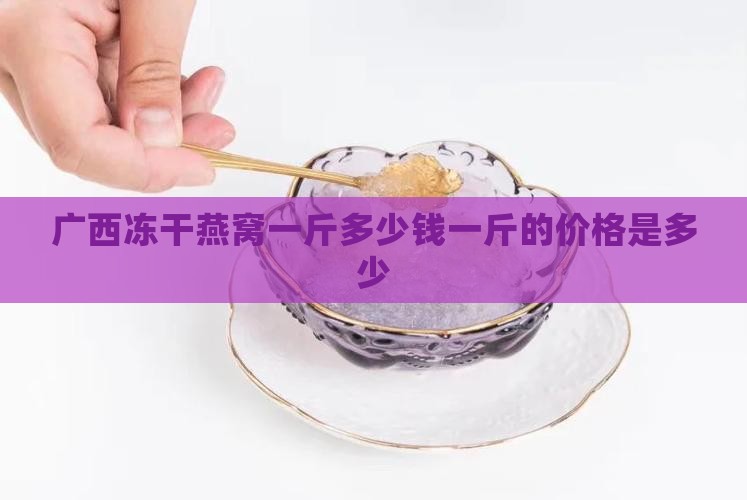广西冻干燕窝一斤多少钱