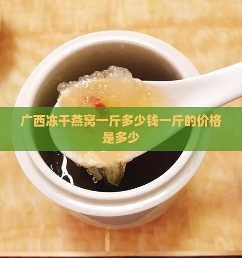 广西冻干燕窝一斤多少钱
