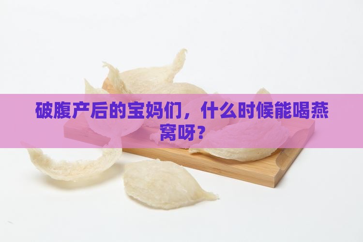 破腹产后多久可以喝燕窝