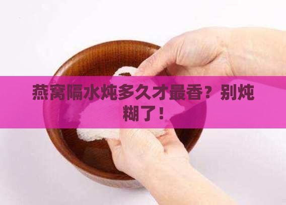 隔水炖燕窝多久合适喝了