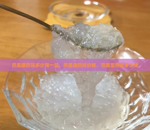 燕美康燕窝多少钱一盒