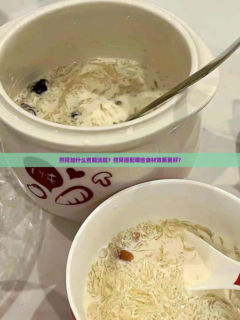 燕窝加什么煮淡斑效果好
