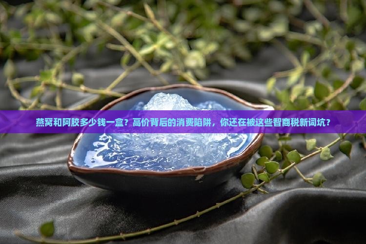 燕窝和阿胶多少钱一盒