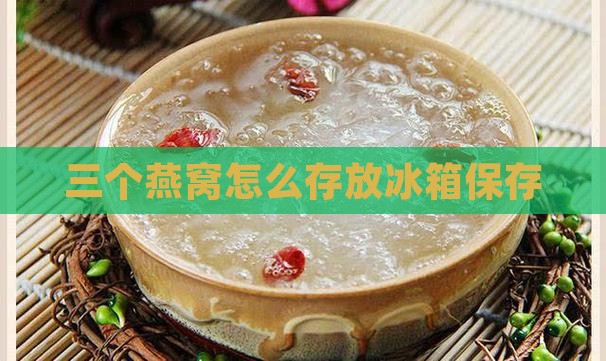 三个燕窝怎么放冰箱保存