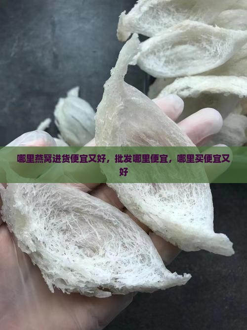 哪里燕窝进货便宜又好 哪里燕窝进货便宜又好