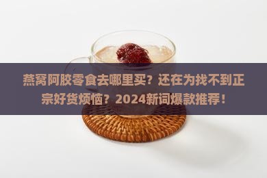 燕窝阿胶零食去哪里买