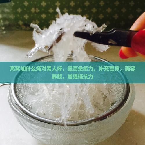燕窝加什么炖对男人好