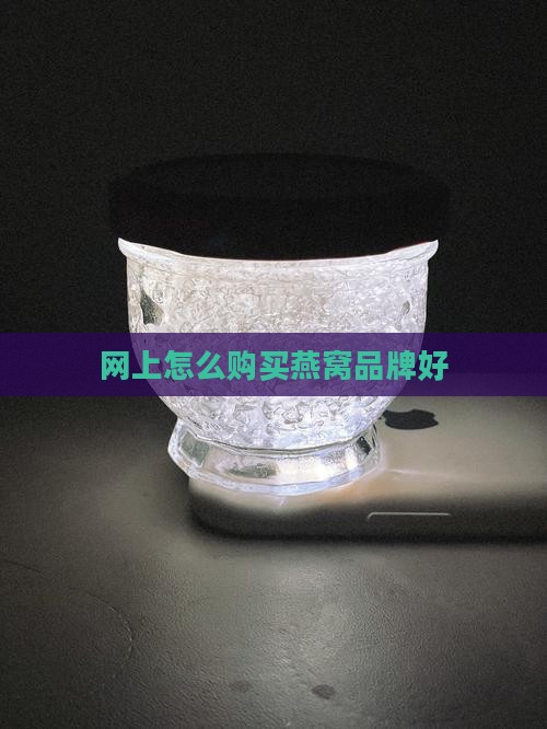 网上怎么买干燕窝品牌好 网上怎么买干燕窝品牌好