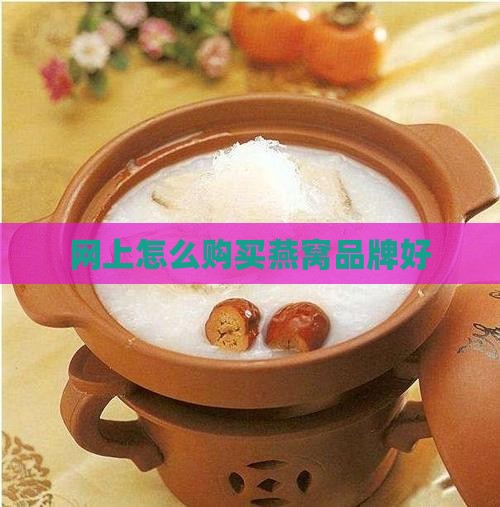 网上怎么买干燕窝品牌好 网上怎么买干燕窝品牌好