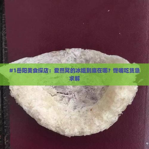 岳阳爱燕窝的冰姐在哪里
