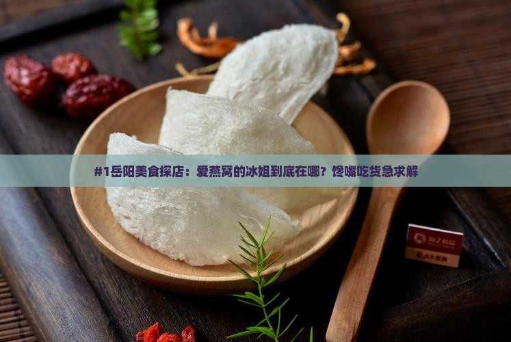岳阳爱燕窝的冰姐在哪里
