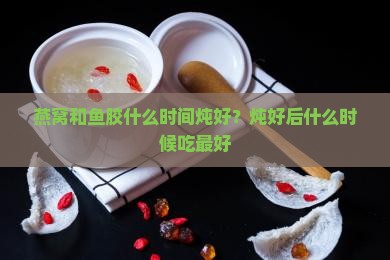 燕窝和鱼胶什么时间炖好
