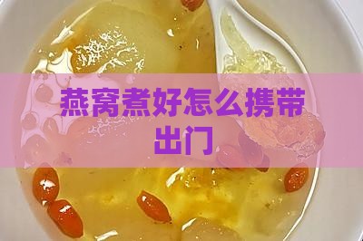 燕窝煮好怎么带出门玩具