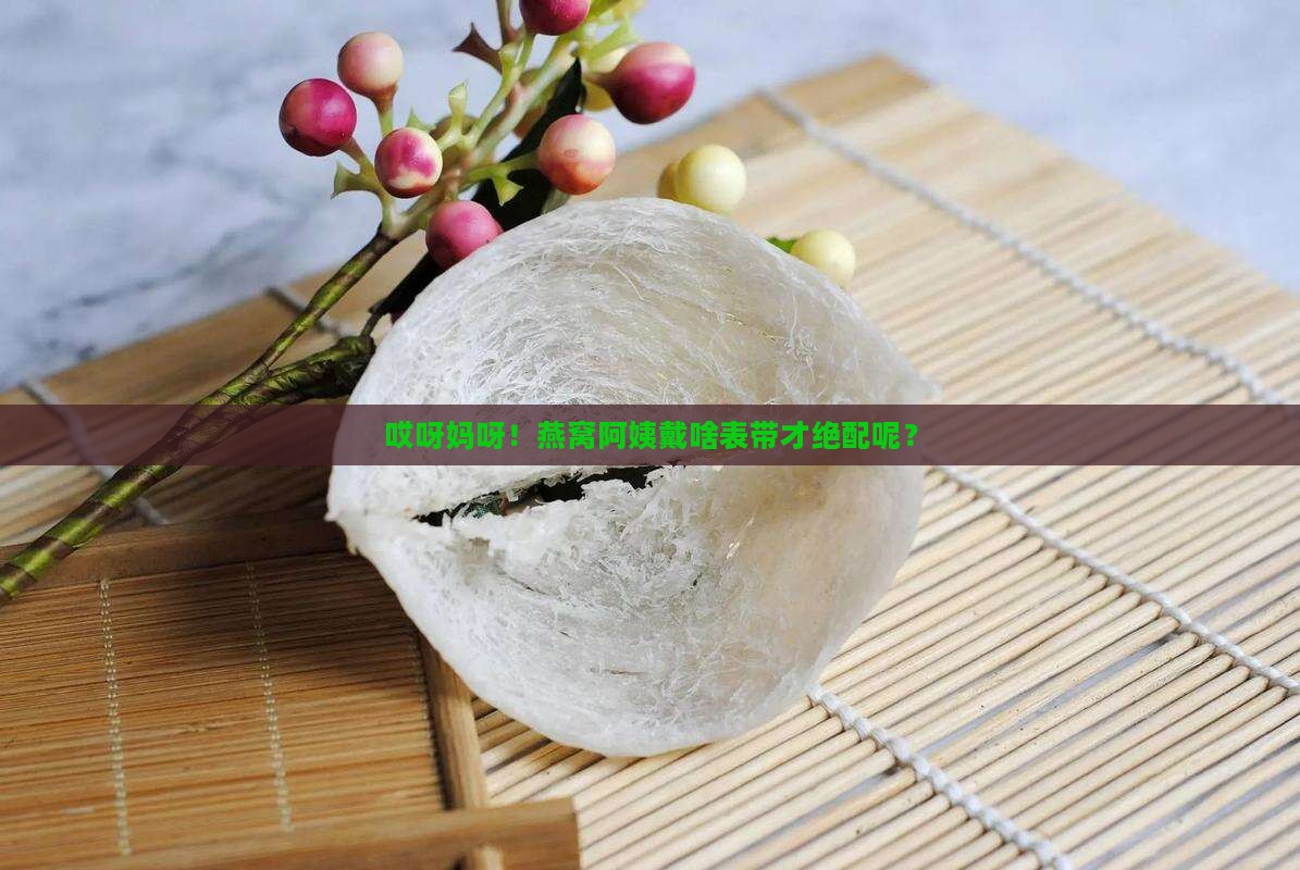 燕窝阿姨戴什么表带好看