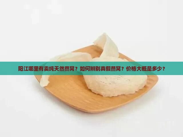 阳江纯天然燕窝哪里有卖 阳江纯天然燕窝哪里有卖