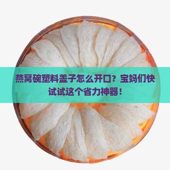 燕窝碗塑料盖子怎么开口