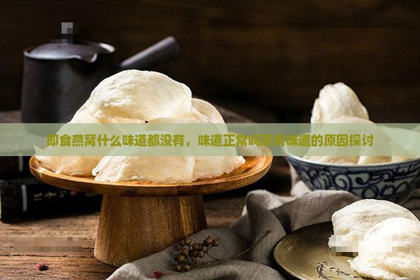 即食燕窝什么味道都没有，味道正常吗及有味道的原因探讨