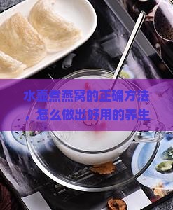 水壶煮燕窝的正确方法，怎么做出好用的养生佳品