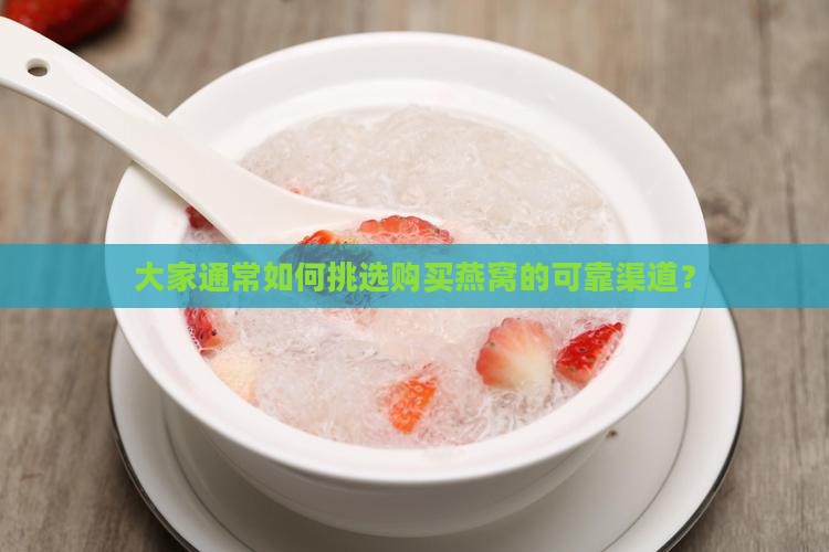 大家通常如何挑选购买燕窝的可靠渠道？