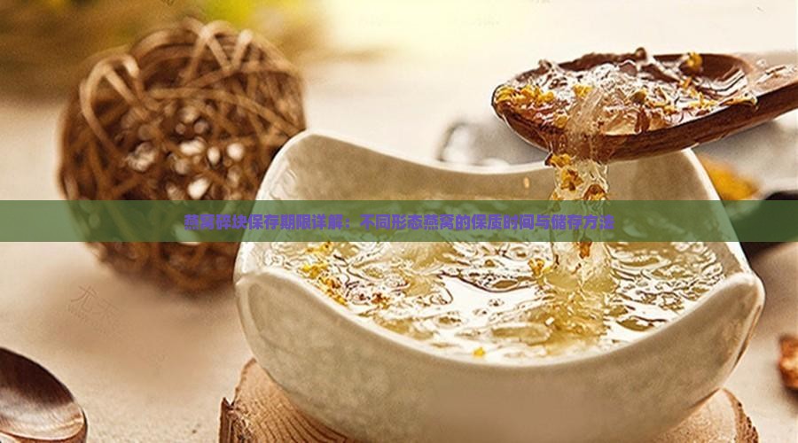 燕窝碎块保存期限详解：不同形态燕窝的保质时间与储存方法