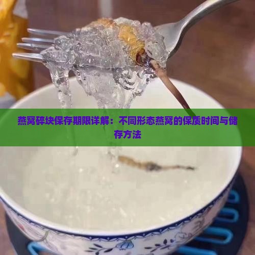 燕窝碎块保存期限详解：不同形态燕窝的保质时间与储存方法
