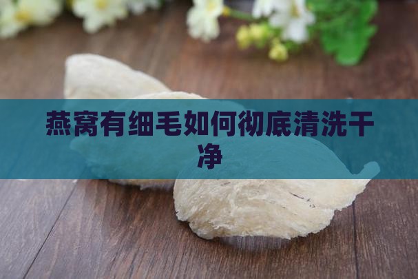 燕窝有细毛如何彻底清洗干净
