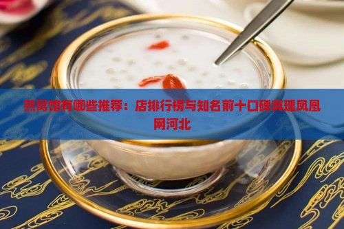 燕窝馆有哪些推荐：店排行榜与知名前十口碑真理凤凰网河北