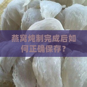燕窝炖制完成后如何正确保存？