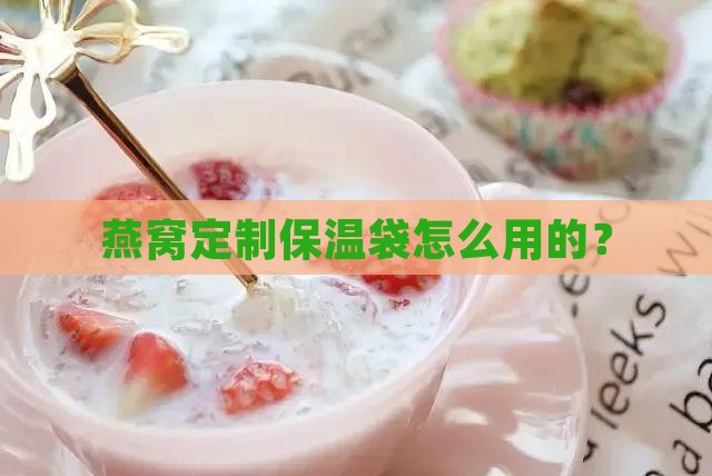 燕窝定制保温袋怎么用的？