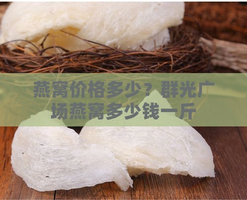 燕窝价格多少？群光广场燕窝多少钱一斤