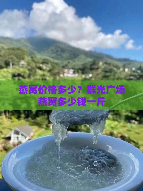 燕窝价格多少？群光广场燕窝多少钱一斤