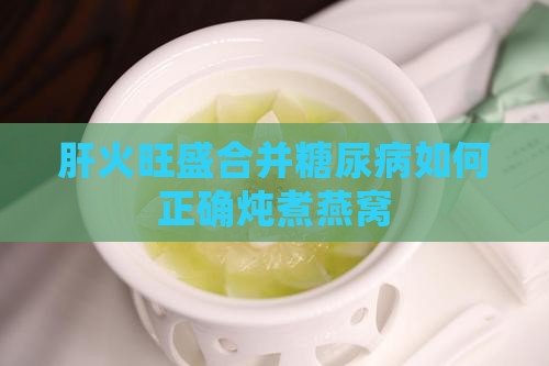 肝火旺盛合并糖尿病如何正确炖煮燕窝