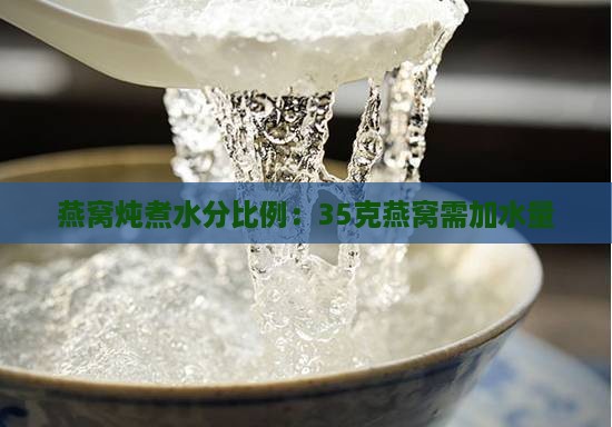 燕窝炖煮水分比例：35克燕窝需加水量