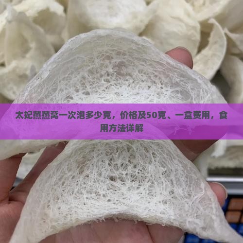 太妃燕燕窝一次泡多少克，价格及50克、一盒费用，食用方法详解