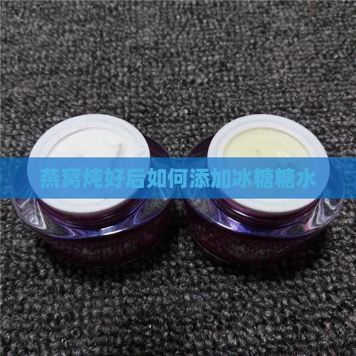 燕窝炖好后如何添加冰糖糖水