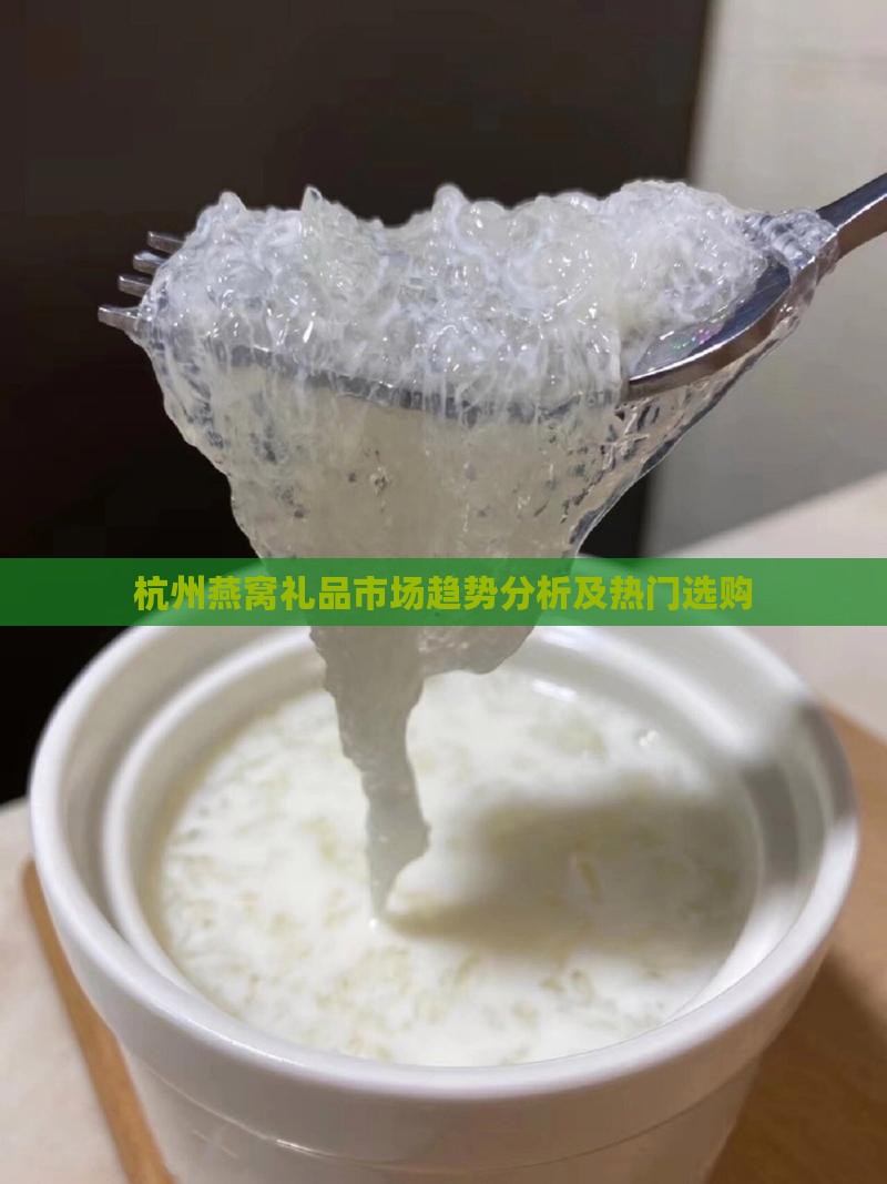 杭州燕窝礼品市场趋势分析及热门选购