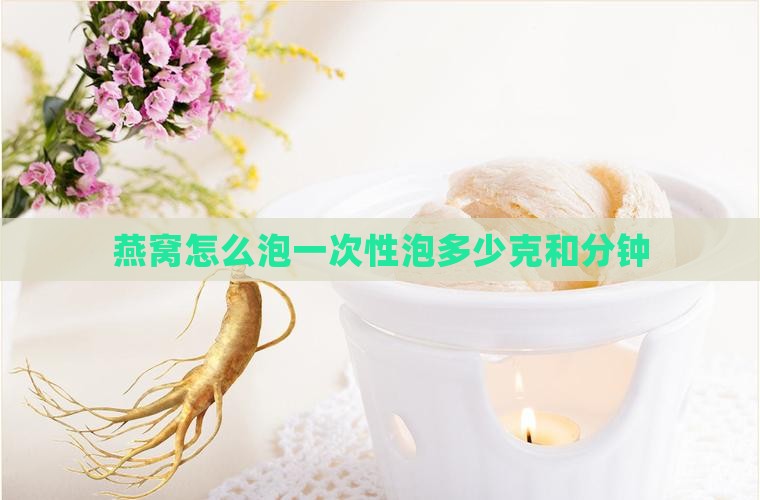 燕窝怎么泡一次性泡多少克和分钟