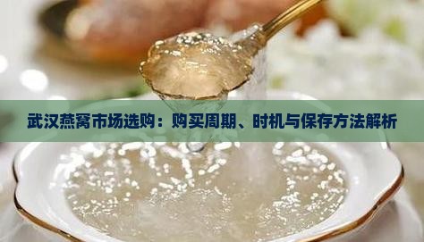 武汉燕窝市场选购：购买周期、时机与保存方法解析