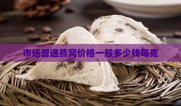 市场普通燕窝价格一般多少钱每克