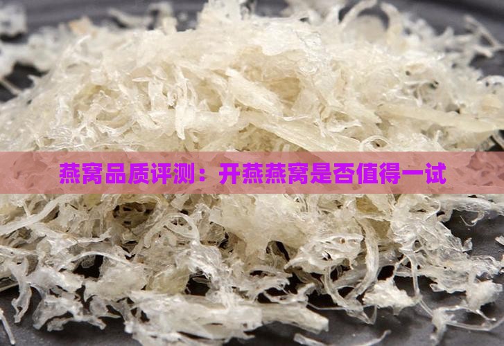 燕窝品质评测：开燕燕窝是否值得一试