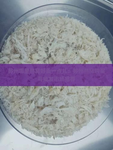 苏州哪里燕窝好卖一点儿：苏州燕窝购买与批发市场推荐