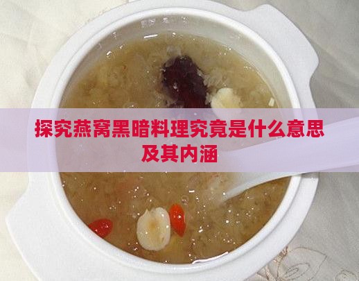 探究燕窝黑暗料理究竟是什么意思及其内涵