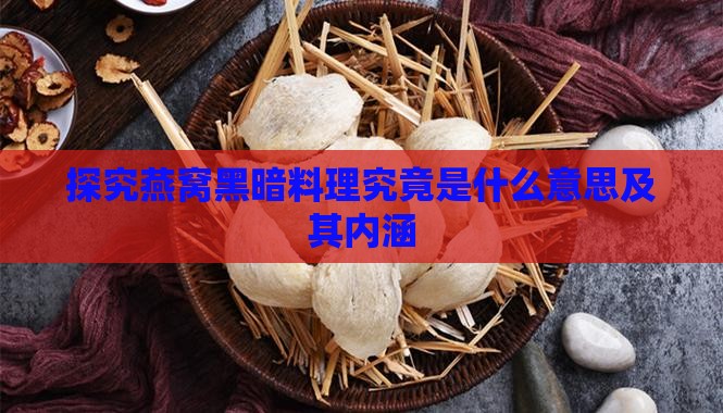 探究燕窝黑暗料理究竟是什么意思及其内涵