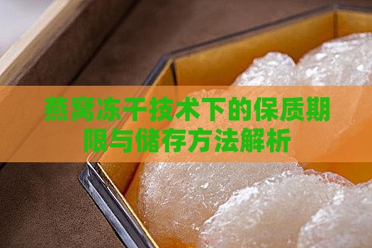 燕窝冻干技术下的保质期限与储存方法解析