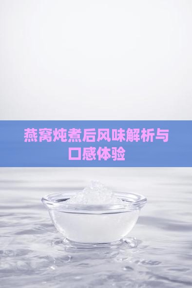 燕窝炖煮后风味解析与口感体验