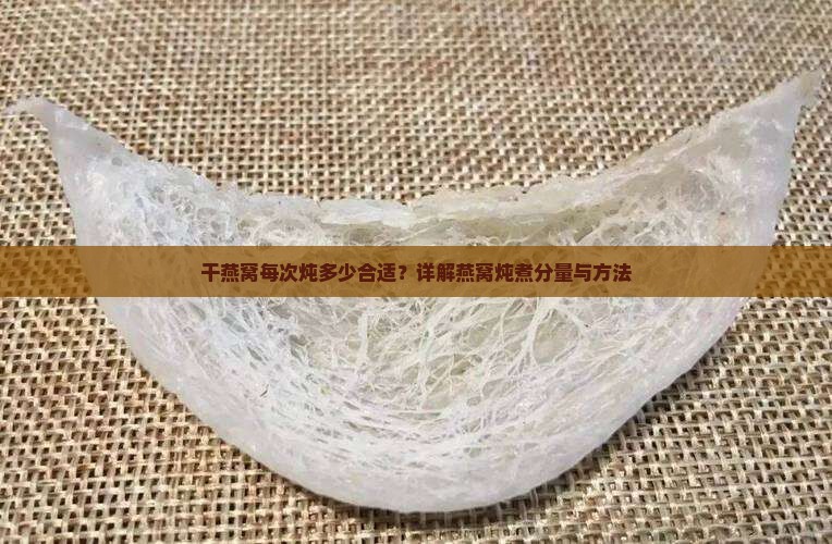 干燕窝每次炖多少合适？详解燕窝炖煮分量与方法