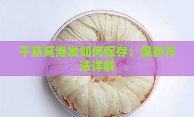 干燕窝泡发如何保存：保存方法详解