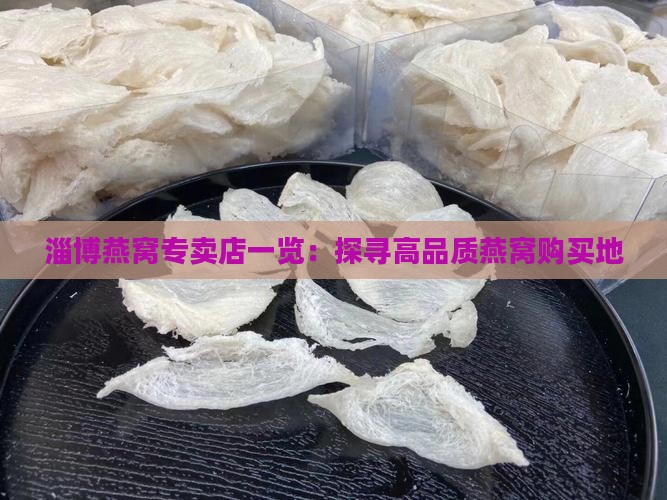 淄博燕窝专卖店一览：探寻高品质燕窝购买地