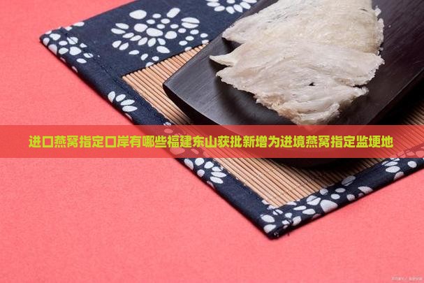 进口燕窝指定口岸有哪些福建东山获批新增为进境燕窝指定监埂地