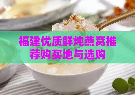 福建优质鲜炖燕窝推荐购买地与选购